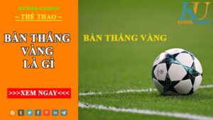 Bàn thắng vàng là gì và một số trận bóng vàng huyền thoại 
